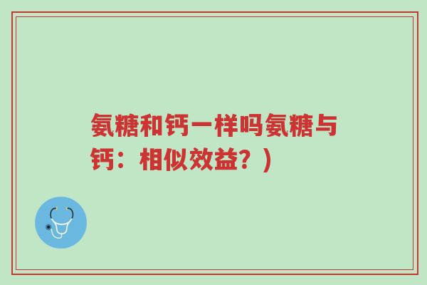 氨糖和钙一样吗氨糖与钙:相似效益?)-第1张图片-超越 氨糖和钙一样吗氨糖与钙:相似效益?)-第1张图片-超越