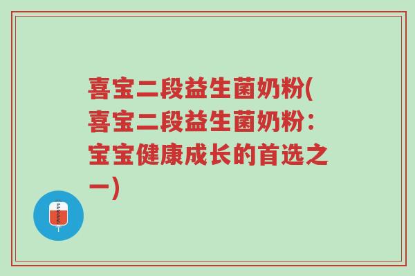 喜宝二段益生菌奶粉(喜宝二段益生菌奶粉:宝宝健康成长的首选之一)-第1张图片-超越 喜宝二段益生菌奶粉(喜宝二段益生菌奶粉:宝宝健康成长的首选之一)-第1张图片-超越