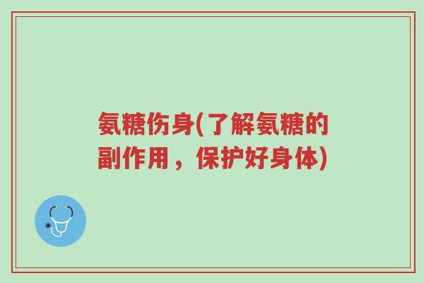 氨糖伤身(了解氨糖的副作用,保护好身体)-第1张图片-超越 氨糖伤身(了解氨糖的副作用,保护好身体)-第1张图片-超越