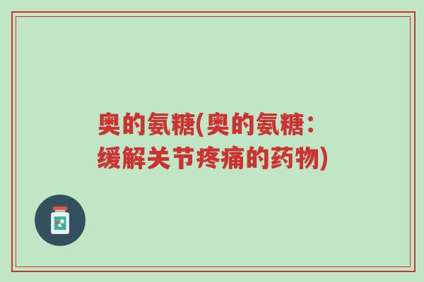 奥的氨糖(奥的氨糖:缓解关节疼痛的药物)-第1张图片-超越 奥的氨糖(奥的氨糖:缓解关节疼痛的药物)-第1张图片-超越