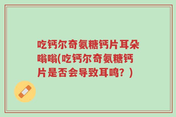 吃钙尔奇氨糖钙片耳朵嗡嗡(吃钙尔奇氨糖钙片是否会导致耳鸣?)-第1张图片-超越 吃钙尔奇氨糖钙片耳朵嗡嗡(吃钙尔奇氨糖钙片是否会导致耳鸣?)-第1张图片-超越