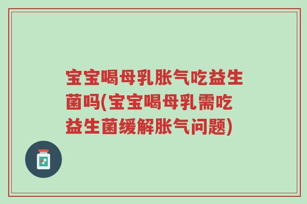 宝宝喝母乳胀气吃益生菌吗(宝宝喝母乳需吃益生菌缓解胀气问题)-第1张图片-超越 宝宝喝母乳胀气吃益生菌吗(宝宝喝母乳需吃益生菌缓解胀气问题)-第1张图片-超越