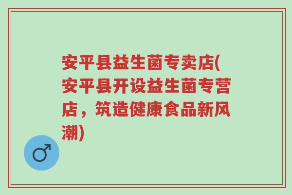 安平县益生菌专卖店(安平县开设益生菌专营店,筑造健康食品新风潮)-第1张图片-超越 安平县益生菌专卖店(安平县开设益生菌专营店,筑造健康食品新风潮)-第1张图片-超越