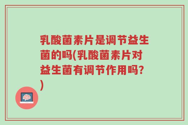 乳酸菌素片是调节益生菌的吗(乳酸菌素片对益生菌有调节作用吗?)-第1张图片-超越 乳酸菌素片是调节益生菌的吗(乳酸菌素片对益生菌有调节作用吗?)-第1张图片-超越