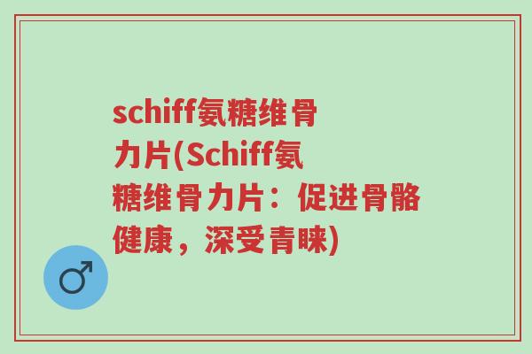 schiff氨糖维骨力片(Schiff氨糖维骨力片:促进骨骼健康,深受青睐)-第1张图片-超越 schiff氨糖维骨力片(Schiff氨糖维骨力片:促进骨骼健康,深受青睐)-第1张图片-超越