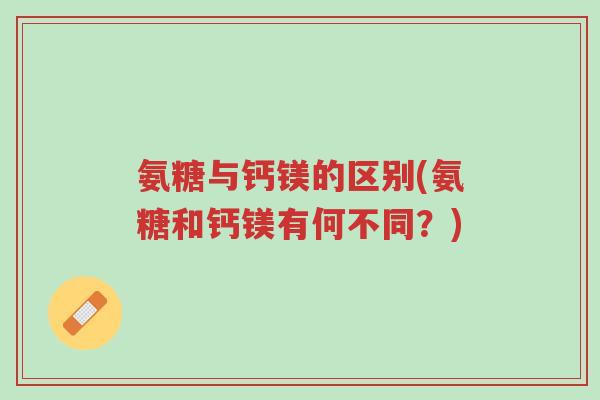 氨糖与钙镁的区别(氨糖和钙镁有何不同?)-第1张图片-超越 氨糖与钙镁的区别(氨糖和钙镁有何不同?)-第1张图片-超越