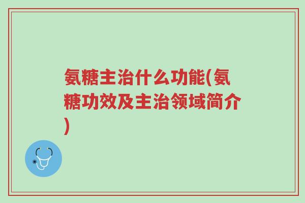 氨糖主治什么功能(氨糖功效及主治领域简介)-第1张图片-超越 氨糖主治什么功能(氨糖功效及主治领域简介)-第1张图片-超越
