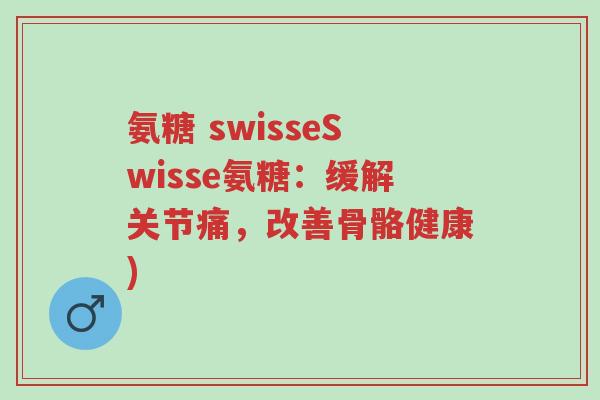 氨糖 swisseSwisse氨糖:缓解关节痛,改善骨骼健康)-第1张图片-超越 氨糖 swisseSwisse氨糖:缓解关节痛,改善骨骼健康)-第1张图片-超越