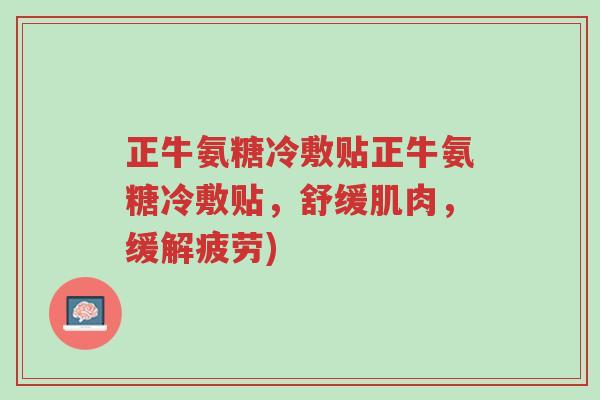 正牛氨糖冷敷贴正牛氨糖冷敷贴,舒缓肌肉,缓解疲劳)-第1张图片-超越 正牛氨糖冷敷贴正牛氨糖冷敷贴,舒缓肌肉,缓解疲劳)-第1张图片-超越