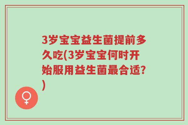 3岁宝宝益生菌提前多久吃(3岁宝宝何时开始服用益生菌最合适？)-第1张图片-超越