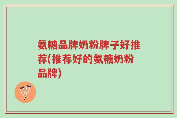 氨糖品牌奶粉牌子好推荐(推荐好的氨糖奶粉品牌)-第1张图片-超越 氨糖品牌奶粉牌子好推荐(推荐好的氨糖奶粉品牌)-第1张图片-超越