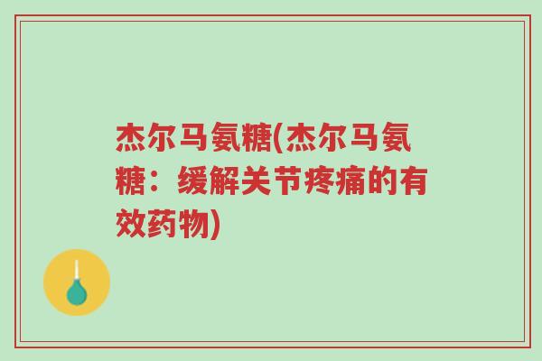 杰尔马氨糖(杰尔马氨糖:缓解关节疼痛的有效药物)-第1张图片-超越 杰尔马氨糖(杰尔马氨糖:缓解关节疼痛的有效药物)-第1张图片-超越