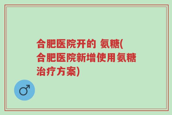 合肥医院开的 氨糖(合肥医院新增使用氨糖治疗方案)-第1张图片-超越 合肥医院开的 氨糖(合肥医院新增使用氨糖治疗方案)-第1张图片-超越