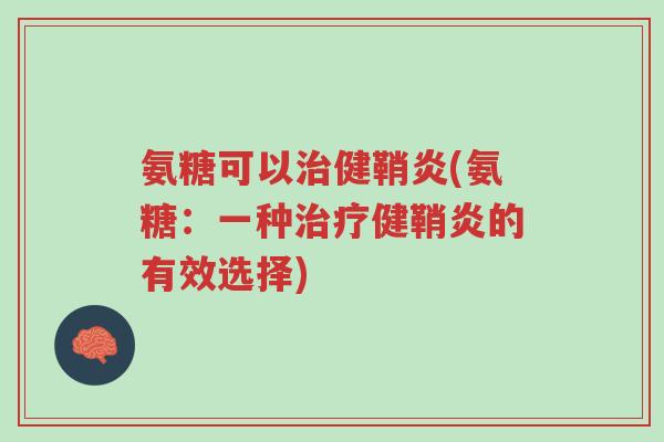 氨糖可以治健鞘炎(氨糖:一种治疗健鞘炎的有效选择)-第1张图片-超越 氨糖可以治健鞘炎(氨糖:一种治疗健鞘炎的有效选择)-第1张图片-超越
