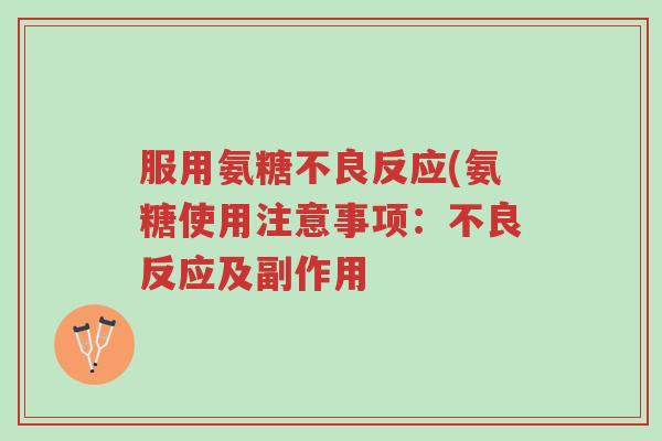 服用氨糖不良反应(氨糖使用注意事项:不良反应及副作用-第1张图片-超越 服用氨糖不良反应(氨糖使用注意事项:不良反应及副作用-第1张图片-超越