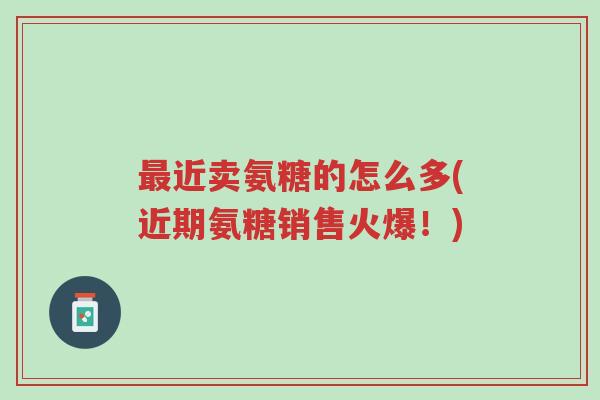 最近卖氨糖的怎么多(近期氨糖销售火爆!)-第1张图片-超越 最近卖氨糖的怎么多(近期氨糖销售火爆!)-第1张图片-超越