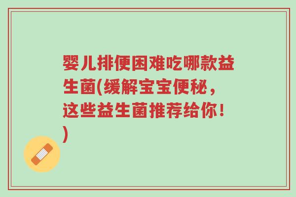 婴儿排便困难吃哪款益生菌(缓解宝宝便秘,这些益生菌推荐给你!)-第1张图片-超越 婴儿排便困难吃哪款益生菌(缓解宝宝便秘,这些益生菌推荐给你!)-第1张图片-超越