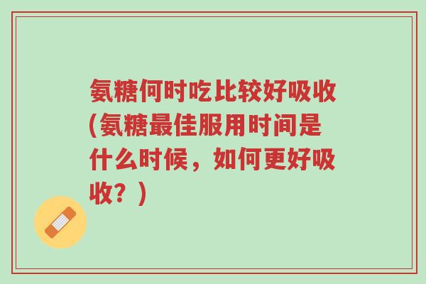 氨糖何时吃比较好吸收(氨糖最佳服用时间是什么时候,如何更好吸收?)-第1张图片-超越 氨糖何时吃比较好吸收(氨糖最佳服用时间是什么时候,如何更好吸收?)-第1张图片-超越