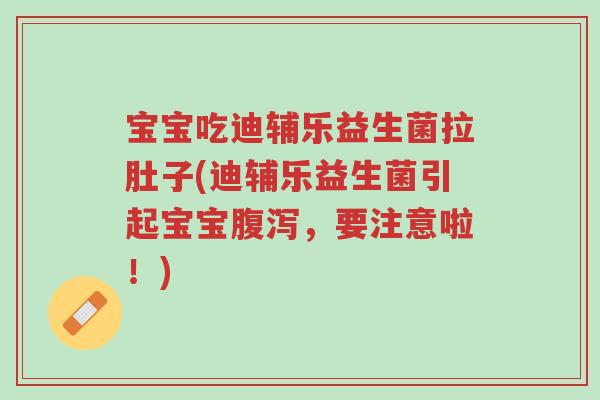 宝宝吃迪辅乐益生菌拉肚子(迪辅乐益生菌引起宝宝腹泻,要注意啦!)-第1张图片-超越 宝宝吃迪辅乐益生菌拉肚子(迪辅乐益生菌引起宝宝腹泻,要注意啦!)-第1张图片-超越
