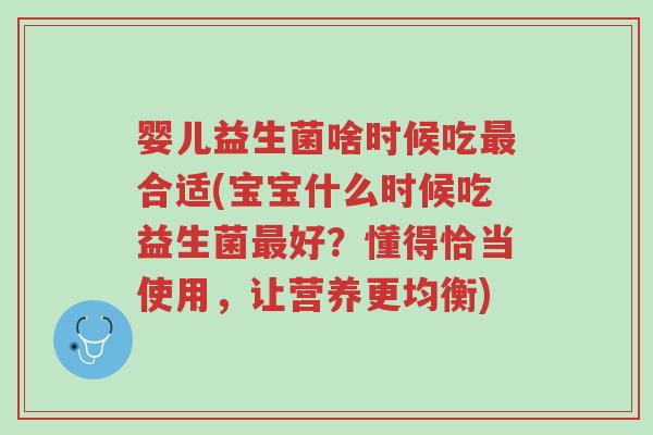 婴儿益生菌啥时候吃最合适(宝宝什么时候吃益生菌最好?懂得恰当使用,让营养更均衡)-第1张图片-超越 婴儿益生菌啥时候吃最合适(宝宝什么时候吃益生菌最好?懂得恰当使用,让营养更均衡)-第1张图片-超越