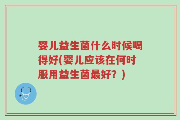 婴儿益生菌什么时候喝得好(婴儿应该在何时服用益生菌最好？)-第1张图片-超越