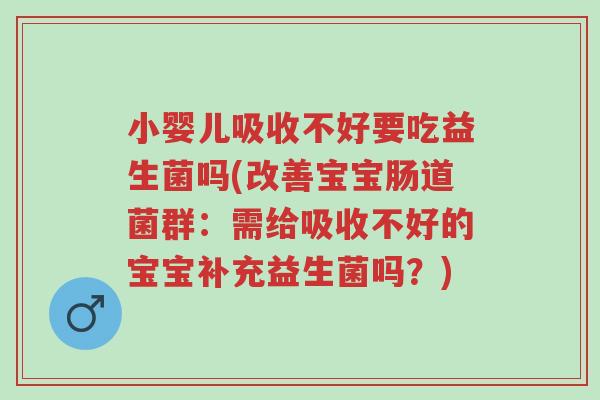 小婴儿吸收不好要吃益生菌吗(改善宝宝肠道菌群:需给吸收不好的宝宝补充益生菌吗?)-第1张图片-超越 小婴儿吸收不好要吃益生菌吗(改善宝宝肠道菌群:需给吸收不好的宝宝补充益生菌吗?)-第1张图片-超越