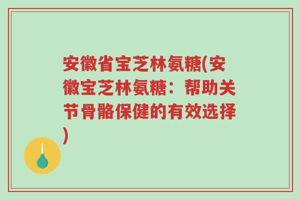 安徽省宝芝林氨糖(安徽宝芝林氨糖:帮助关节骨骼保健的有效选择)-第1张图片-超越 安徽省宝芝林氨糖(安徽宝芝林氨糖:帮助关节骨骼保健的有效选择)-第1张图片-超越
