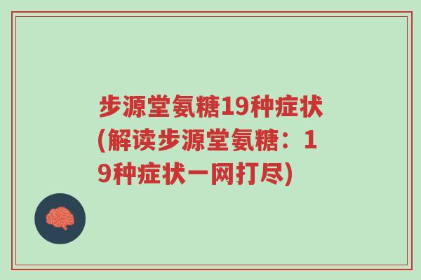 步源堂氨糖19种症状(解读步源堂氨糖:19种症状一网打尽)-第1张图片-超越 步源堂氨糖19种症状(解读步源堂氨糖:19种症状一网打尽)-第1张图片-超越
