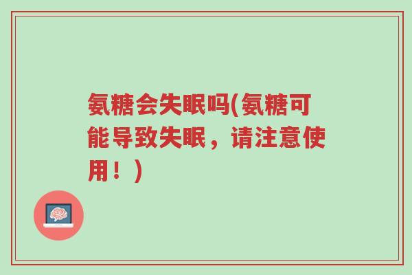 氨糖会失眠吗(氨糖可能导致失眠,请注意使用!)-第1张图片-超越 氨糖会失眠吗(氨糖可能导致失眠,请注意使用!)-第1张图片-超越