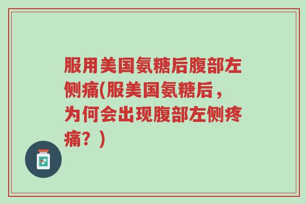 服用美国氨糖后腹部左侧痛(服美国氨糖后,为何会出现腹部左侧疼痛?)-第1张图片-超越 服用美国氨糖后腹部左侧痛(服美国氨糖后,为何会出现腹部左侧疼痛?)-第1张图片-超越