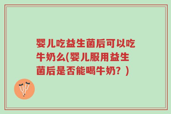 婴儿吃益生菌后可以吃牛奶么(婴儿服用益生菌后是否能喝牛奶？)-第1张图片-超越
