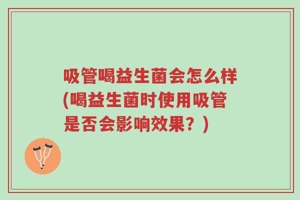 吸管喝益生菌会怎么样(喝益生菌时使用吸管是否会影响效果?)-第1张图片-超越 吸管喝益生菌会怎么样(喝益生菌时使用吸管是否会影响效果?)-第1张图片-超越