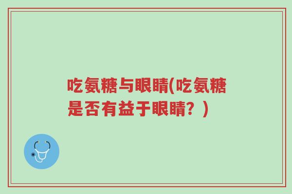 吃氨糖与眼睛(吃氨糖是否有益于眼睛?)-第1张图片-超越 吃氨糖与眼睛(吃氨糖是否有益于眼睛?)-第1张图片-超越