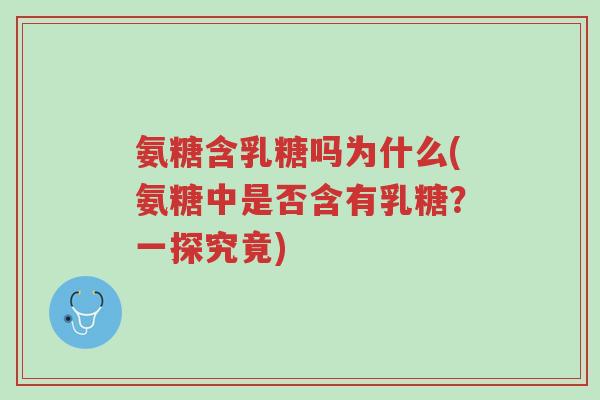 氨糖含乳糖吗为什么(氨糖中是否含有乳糖?一探究竟)-第1张图片-超越 氨糖含乳糖吗为什么(氨糖中是否含有乳糖?一探究竟)-第1张图片-超越