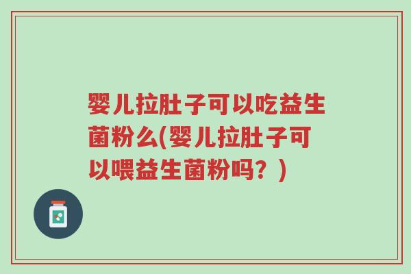 婴儿拉肚子可以吃益生菌粉么(婴儿拉肚子可以喂益生菌粉吗?)-第1张图片-超越 婴儿拉肚子可以吃益生菌粉么(婴儿拉肚子可以喂益生菌粉吗?)-第1张图片-超越