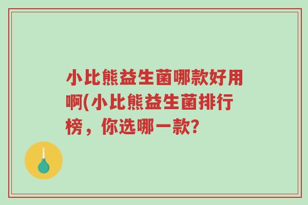 小比熊益生菌哪款好用啊(小比熊益生菌排行榜,你选哪一款?-第1张图片-超越 小比熊益生菌哪款好用啊(小比熊益生菌排行榜,你选哪一款?-第1张图片-超越