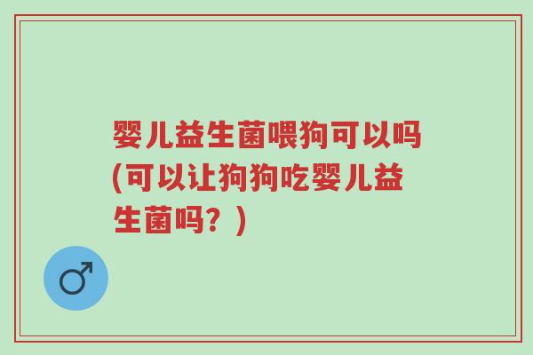 婴儿益生菌喂狗可以吗(可以让狗狗吃婴儿益生菌吗?)-第1张图片-超越 婴儿益生菌喂狗可以吗(可以让狗狗吃婴儿益生菌吗?)-第1张图片-超越