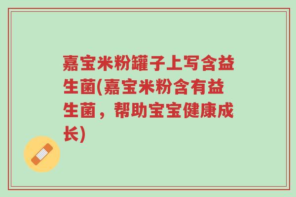 嘉宝米粉罐子上写含益生菌(嘉宝米粉含有益生菌,帮助宝宝健康成长)-第1张图片-超越 嘉宝米粉罐子上写含益生菌(嘉宝米粉含有益生菌,帮助宝宝健康成长)-第1张图片-超越
