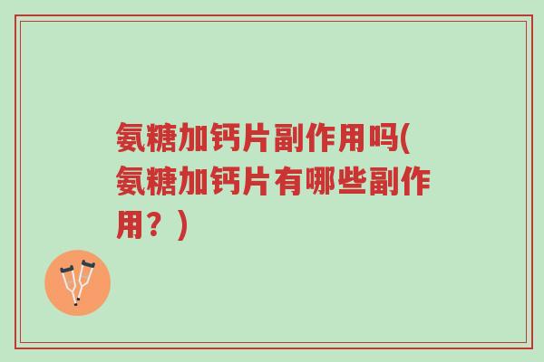 氨糖加钙片副作用吗(氨糖加钙片有哪些副作用?)-第1张图片-超越 氨糖加钙片副作用吗(氨糖加钙片有哪些副作用?)-第1张图片-超越