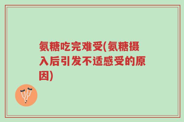 氨糖吃完难受(氨糖摄入后引发不适感受的原因)-第1张图片-超越 氨糖吃完难受(氨糖摄入后引发不适感受的原因)-第1张图片-超越