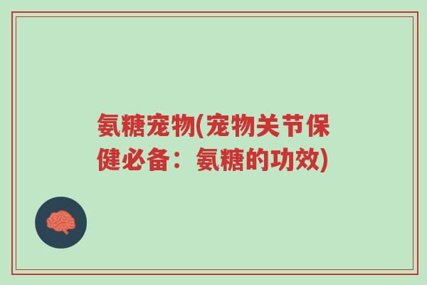 氨糖宠物(宠物关节保健必备:氨糖的功效)-第1张图片-超越 氨糖宠物(宠物关节保健必备:氨糖的功效)-第1张图片-超越