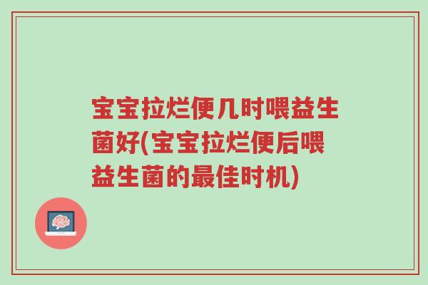 宝宝拉烂便几时喂益生菌好(宝宝拉烂便后喂益生菌的最佳时机)-第1张图片-超越 宝宝拉烂便几时喂益生菌好(宝宝拉烂便后喂益生菌的最佳时机)-第1张图片-超越