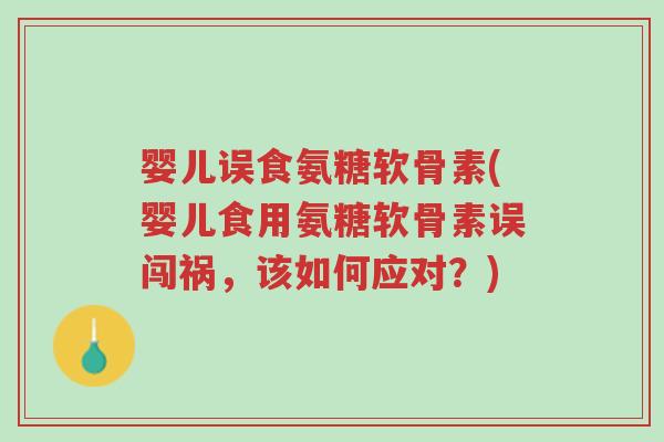 婴儿误食氨糖软骨素(婴儿食用氨糖软骨素误闯祸,该如何应对?)-第1张图片-超越 婴儿误食氨糖软骨素(婴儿食用氨糖软骨素误闯祸,该如何应对?)-第1张图片-超越
