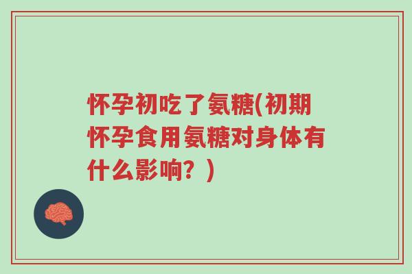 怀孕初吃了氨糖(初期怀孕食用氨糖对身体有什么影响?)-第1张图片-超越 怀孕初吃了氨糖(初期怀孕食用氨糖对身体有什么影响?)-第1张图片-超越