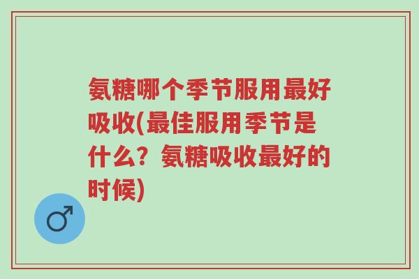 氨糖哪个季节服用最好吸收(最佳服用季节是什么?氨糖吸收最好的时候)-第1张图片-超越 氨糖哪个季节服用最好吸收(最佳服用季节是什么?氨糖吸收最好的时候)-第1张图片-超越