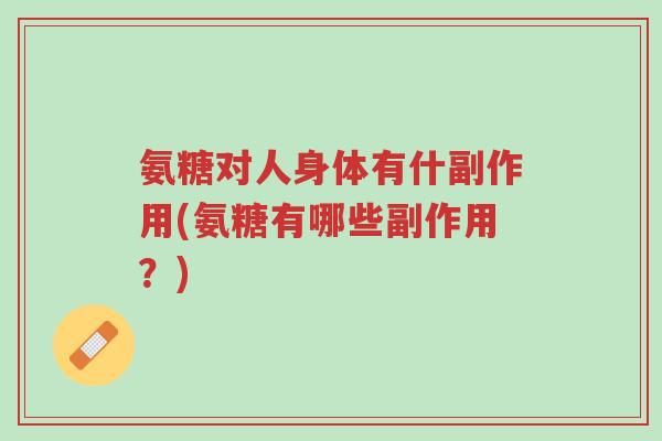 氨糖对人身体有什副作用(氨糖有哪些副作用?)-第1张图片-超越 氨糖对人身体有什副作用(氨糖有哪些副作用?)-第1张图片-超越