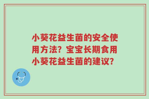 小葵花益生菌的安全使用方法?宝宝长期食用小葵花益生菌的建议?-第1张图片-超越 小葵花益生菌的安全使用方法?宝宝长期食用小葵花益生菌的建议?-第1张图片-超越