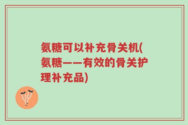 氨糖可以补充骨关机(氨糖——有效的骨关护理补充品)-第1张图片-超越 氨糖可以补充骨关机(氨糖——有效的骨关护理补充品)-第1张图片-超越