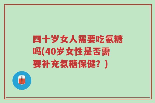 四十岁女人需要吃氨糖吗(40岁女性是否需要补充氨糖保健?)-第1张图片-超越 四十岁女人需要吃氨糖吗(40岁女性是否需要补充氨糖保健?)-第1张图片-超越