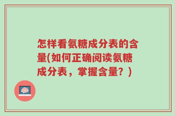 怎样看氨糖成分表的含量(如何正确阅读氨糖成分表,掌握含量?)-第1张图片-超越 怎样看氨糖成分表的含量(如何正确阅读氨糖成分表,掌握含量?)-第1张图片-超越
